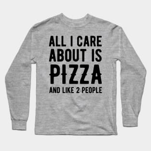 All I Care About is Pizza and like 2 People Long Sleeve T-Shirt